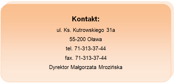 Kontakt: ul. Ks. Kutrowskiego 31a, 55-200 Oława, tel. 71-313-37-44, fax 71-313-37-44, Dyrektor Małgorzata Mrozińska.